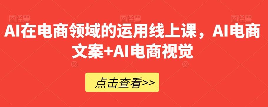 AI在电商领域的运用线上课，​AI电商文案+AI电商视觉-爱找项目网