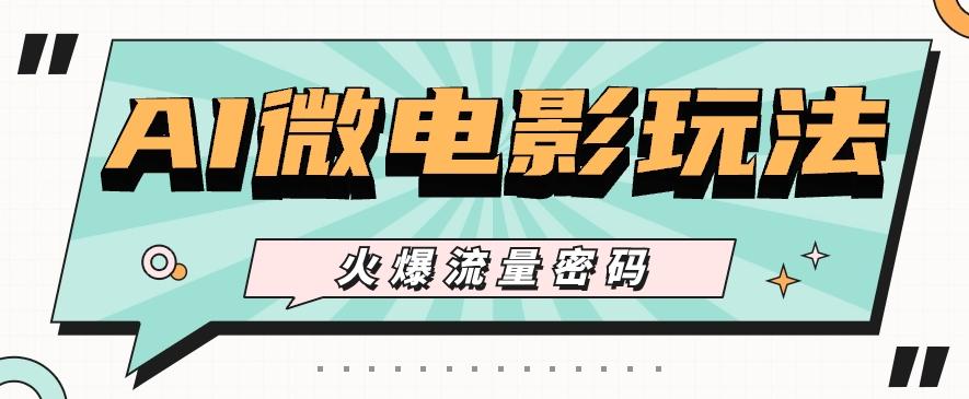 最近爆火的AI微电影玩法，零门槛新手也能制作原创作品，多种变现方式【视频+工具】-爱找项目网