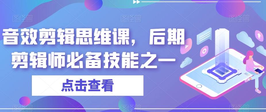 音效剪辑思维课，后期剪辑师必备技能之一-爱找项目网