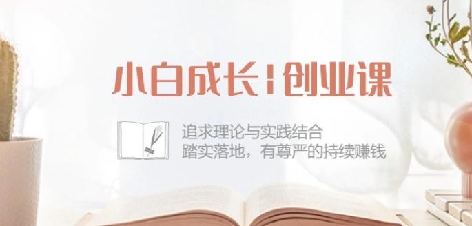 小白成长创业课：追求理论与实践结合，踏实落地，有尊严的持续赚钱-42节-爱找项目网