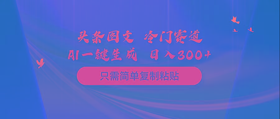 (10039期)头条图文 冷门赛道 只需简单复制粘贴 几分钟一条作品 日入300+-爱找项目网