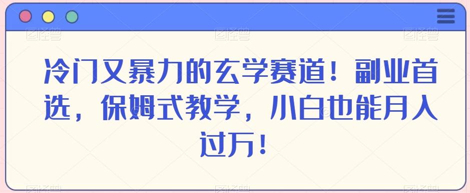 冷门又暴力的玄学赛道！副业首选，保姆式教学，小白也能月入过万！-爱找项目网