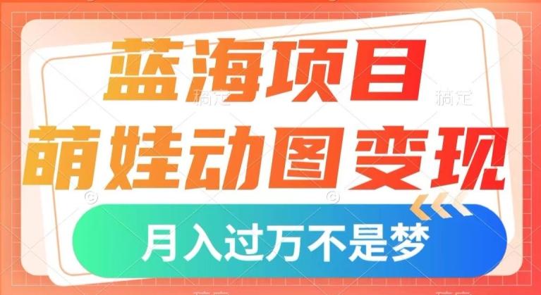 蓝海项目，萌娃动图变现，几分钟一个视频，小白也可直接入手，月入1w+【揭秘】-爱找项目网