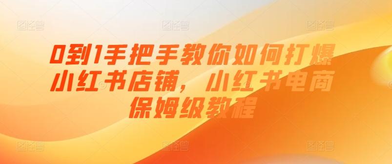 0到1手把手教你如何打爆小红书店铺，小红书电商保姆级教程-爱找项目网