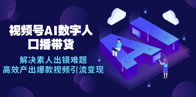 视频号数字人AI口播带货，解决素人出镜难题，高效产出爆款视频引流变现-爱找项目网