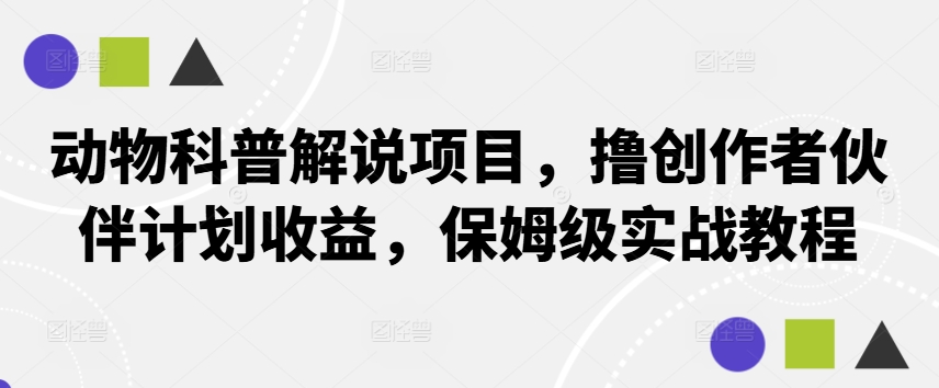 动物科普解说项目，撸创作者伙伴计划收益，保姆级实战教程-爱找项目网
