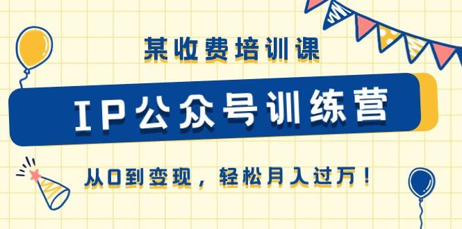 某收费培训课《IP公众号训练营》从0到变现，轻松月入过万！-爱找项目网