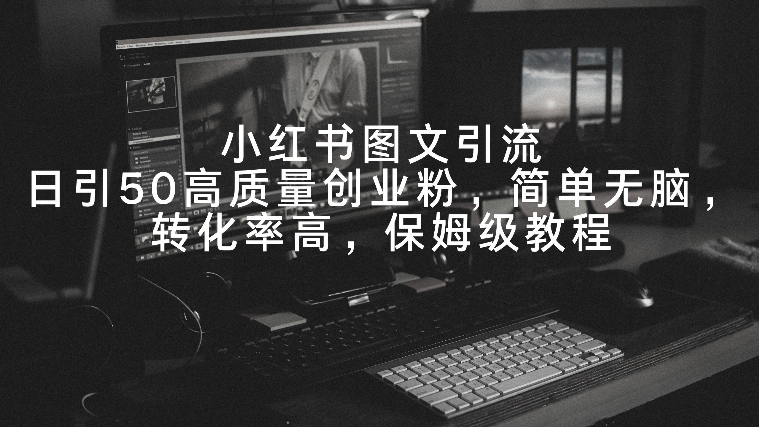 小红书图文引流，日引50高质量创业粉，简单无脑，转化率高，保姆级教程-爱找项目网