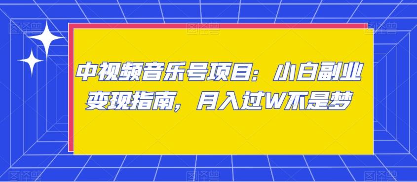 中视频音乐号项目：小白副业变现指南，月入过W不是梦【揭秘】-爱找项目网