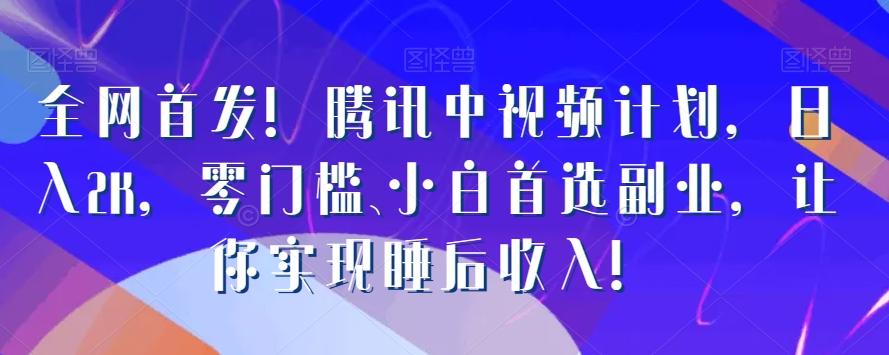 全网首发！腾讯中视频计划，日入2K，零门槛、小白首选副业，让你实现睡后收入！-爱找项目网