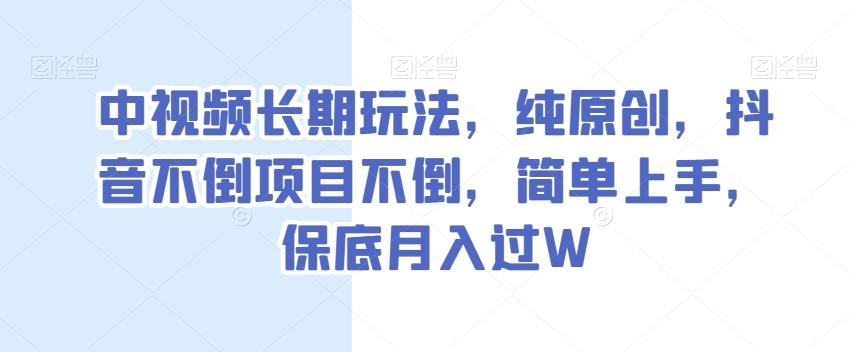 中视频长期玩法，纯原创，抖音不倒项目不倒，简单上手，保底月入过W【揭秘】-爱找项目网