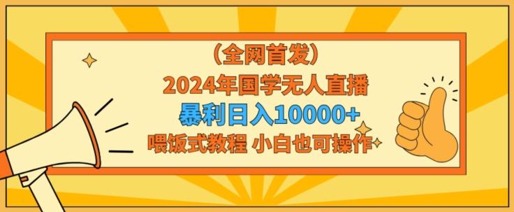 全网首发2024年国学无人直播暴力日入1w，加喂饭式教程，小白也可操作【揭秘】-爱找项目网