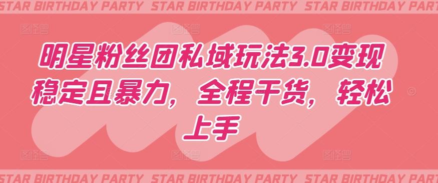 明星粉丝团私域玩法3.0变现稳定且暴力，全程干货，轻松上手【揭秘】-爱找项目网