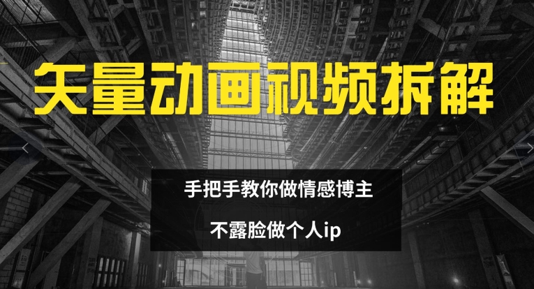 矢量动画视频全拆解 手把手教你做情感博主 不露脸做个人ip【揭秘】-爱找项目网