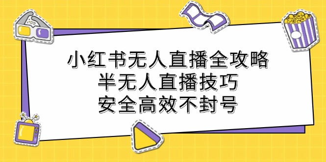 小红书无人直播全攻略：半无人直播技巧，安全高效不封号-爱找项目网