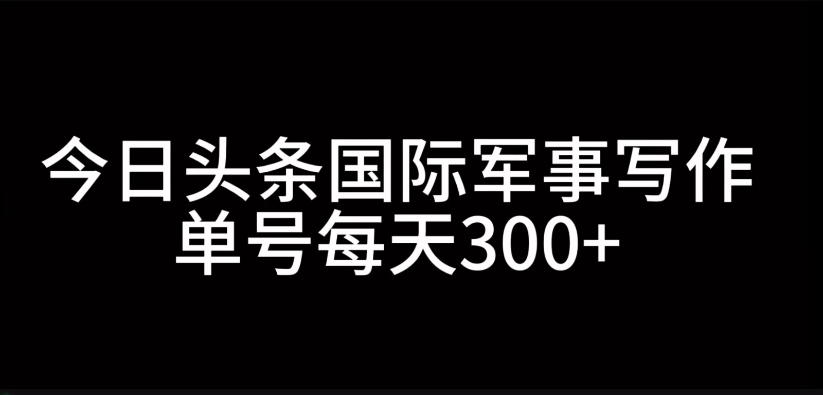 今日头条国际军事写作，利用AI创作，单号日入300+-爱找项目网