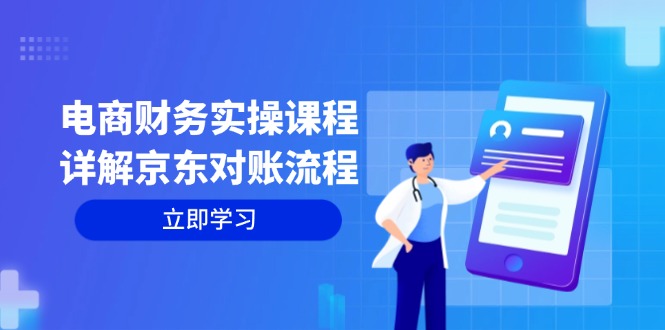 电商财务实操课程：详解京东对账流程，从交易流程到利润核算全面覆盖-爱找项目网