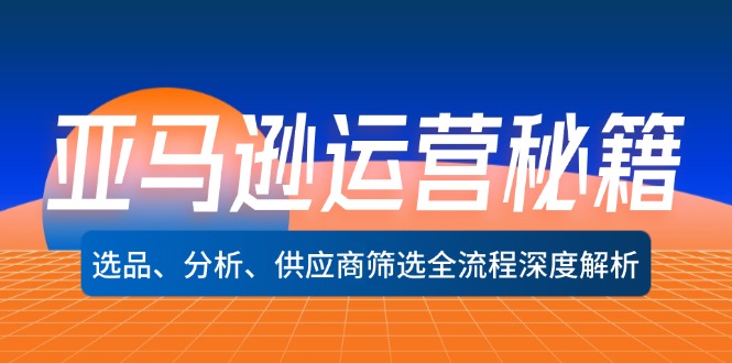 亚马逊运营秘籍：选品、分析、供应商筛选全流程深度解析(无水印-爱找项目网