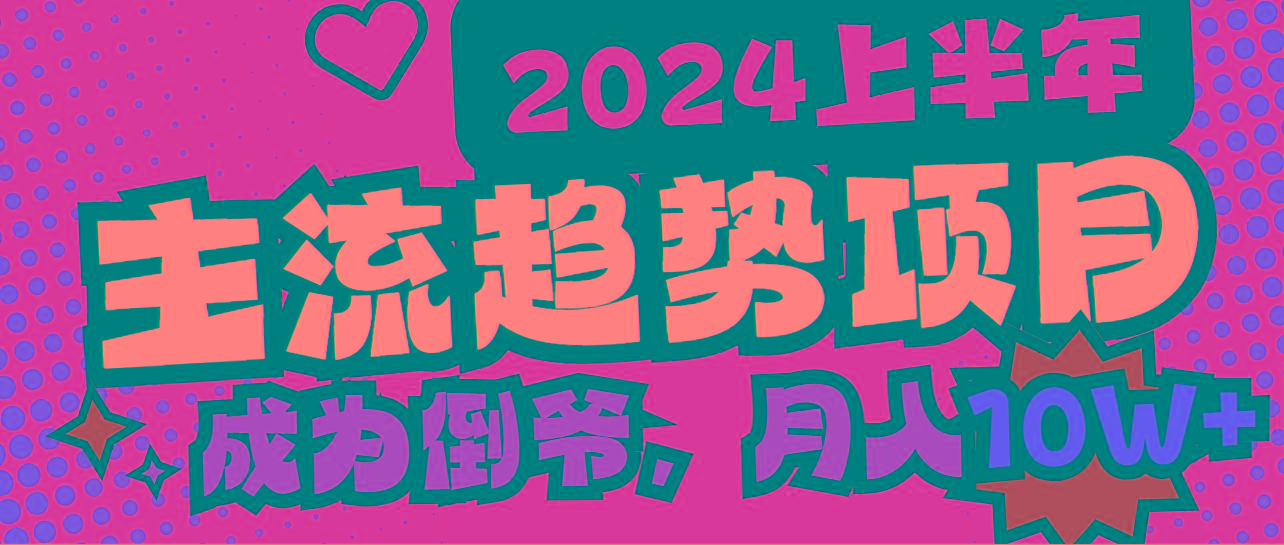 2024上半年主流趋势项目，打造中间商模式，成为倒爷，易上手，用心做，…-爱找项目网