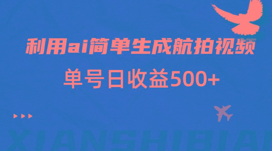 利用ai简单复制粘贴，生成航拍视频，单号日收益500+-爱找项目网