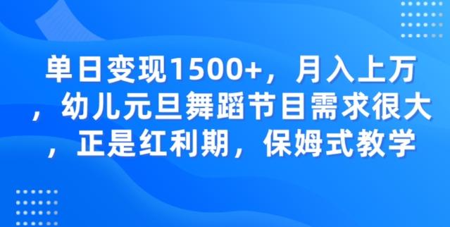 单日变现1500+，月入上万幼儿元旦舞蹈节目需求很大正是红利期，保姆式教学-爱找项目网