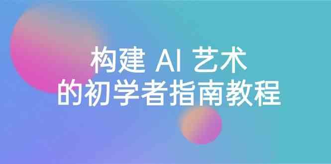 Stable Diffusion 101：构建 AI 艺术的初学者指南教程-16节课-中英字幕-爱找项目网