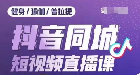 健身行业抖音同城短视频直播课，通过抖音低成本获客提升业绩，门店标准化流程承接流量-爱找项目网