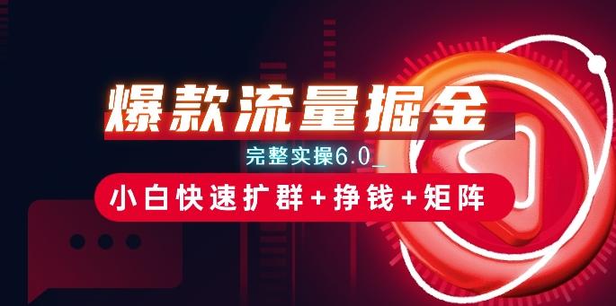 爆款流量掘金_完整实操6.0_小白快速扩群+挣钱+矩阵思路【揭秘】-爱找项目网