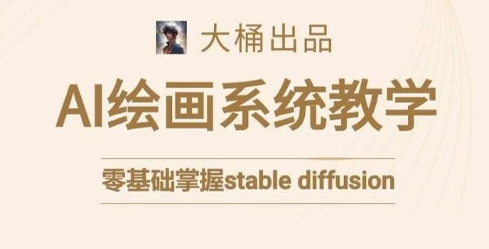 大桶的stable diffusion系统课程，零基础系统性学习AI绘画，小白也能轻松上手-爱找项目网