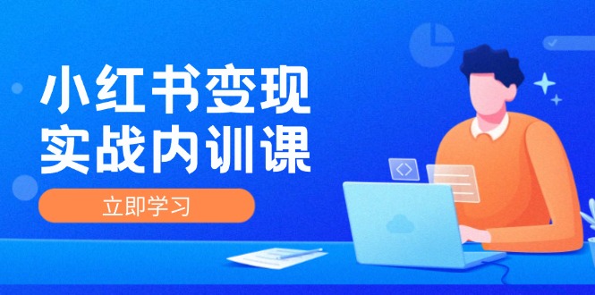 小红书变现实战内训课，0-1实现小红书-IP变现 底层逻辑/实战方法/训练结合-爱找项目网