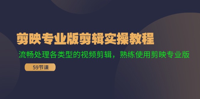 剪映专业版剪辑实操教程：流畅处理各类型的视频剪辑，熟练使用剪映专业版-爱找项目网