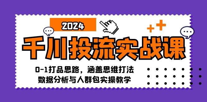 千川投流实战课：0-1打品思路，涵盖思维打法、数据分析与人群包实操教学-爱找项目网
