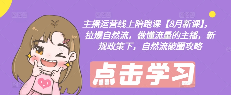 主播运营线上陪跑课【8月新课】，拉爆自然流，做懂流量的主播，新规政策下，自然流破圈攻略-爱找项目网