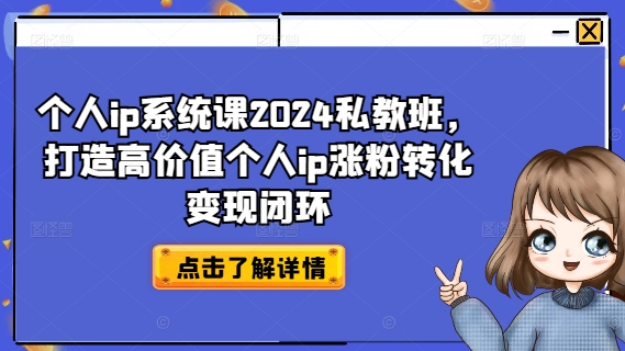 个人ip系统课2024私教班，打造高价值个人ip涨粉转化变现闭环-爱找项目网