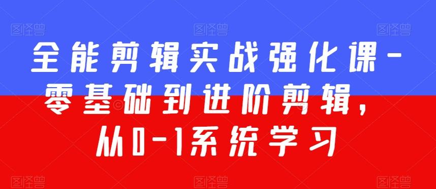 全能剪辑实战强化课-零基础到进阶剪辑，从0-1系统学习，200节课程加强版！-爱找项目网