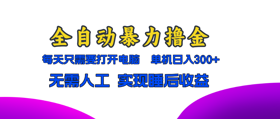 全自动暴力撸金，只需要打开电脑，单机日入300+无需人工，实现睡后收益-爱找项目网