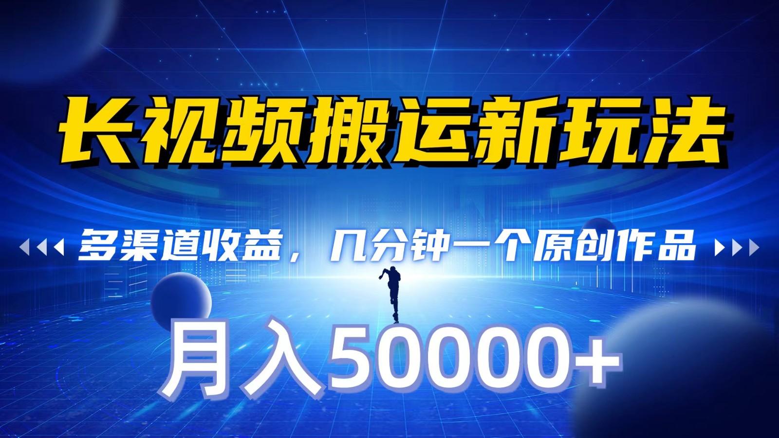 长视频搬运新玩法，多渠道收益，几分钟一个原创作品，秒过审核，月入50000+-爱找项目网