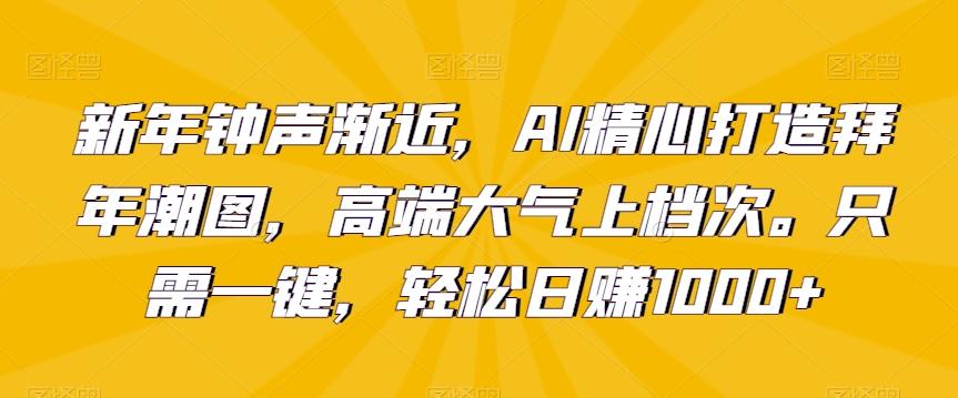 新年钟声渐近，AI精心打造拜年潮图，高端大气上档次。只需一键，轻松日赚1000+【揭秘】-爱找项目网