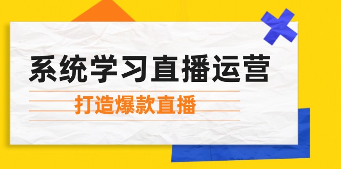系统学习直播运营：掌握起号方法、主播能力、小店随心推，打造爆款直播-爱找项目网