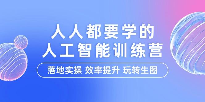 (9872期)人人都要学的-人工智能特训营，落地实操 效率提升 玩转生图(22节课)-爱找项目网