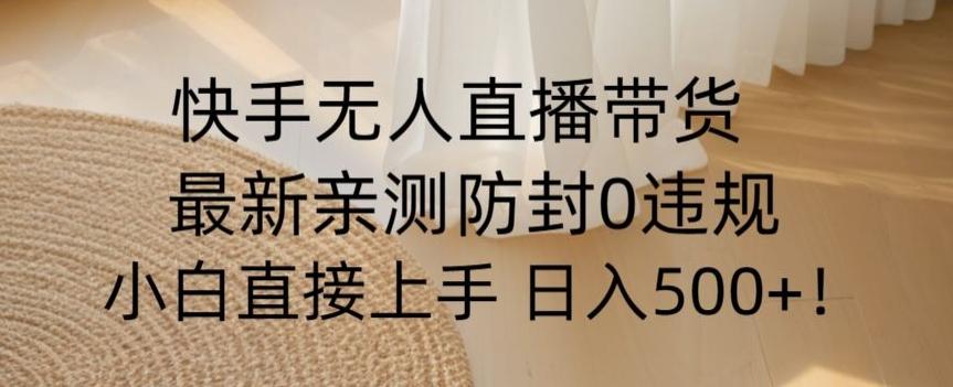 快手无人直播带货从0-1落地教学，最新防封0粉开播，小白可上手日入500+【揭秘】-爱找项目网