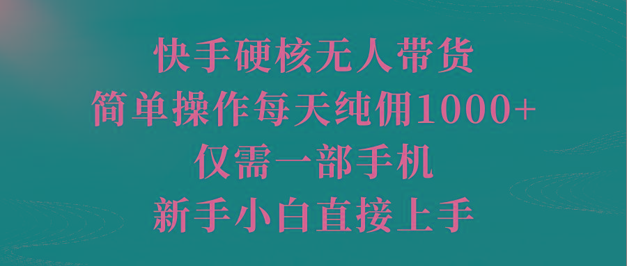 (9861期)快手硬核无人带货，简单操作每天纯佣1000+,仅需一部手机，新手小白直接上手-爱找项目网
