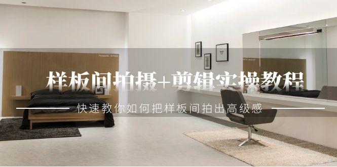 样板间拍摄+剪辑实操教程，快速教你如何把样板间拍出高级感(51节课)-爱找项目网