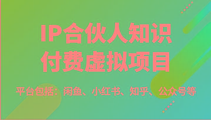 IP合伙人知识付费虚拟项目，包括：闲鱼、小红书、知乎、公众号等(51节)-爱找项目网