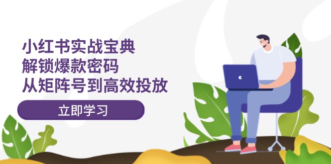 小红书实战宝典：解锁爆款密码，从矩阵号到高效投放-爱找项目网