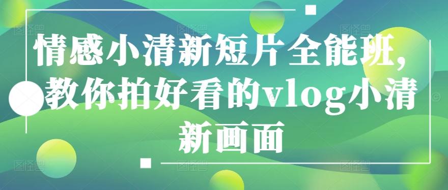 情感小清新短片全能班，教你拍好看的vlog小清新画面-爱找项目网