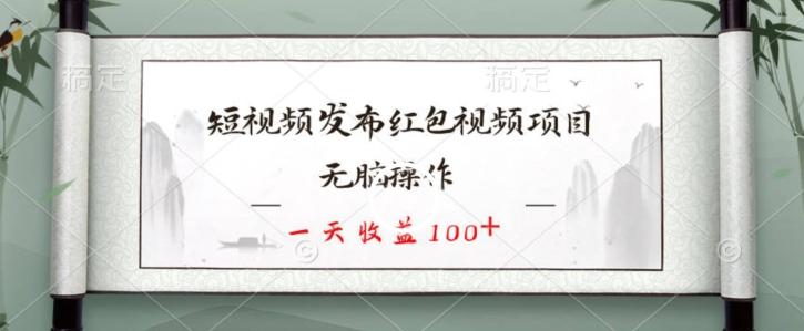 短视频发布红包视频项目，无脑操作，一天收益100+-爱找项目网