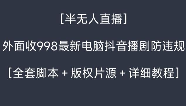 外面收998最新半无人直播电脑抖音播剧防违规【全套脚本＋版权片源＋详细教程】-爱找项目网