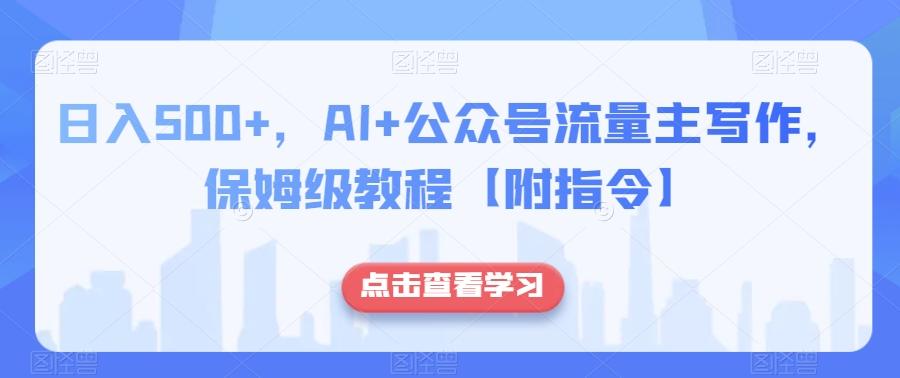 日入500+，AI+公众号流量主写作，保姆级教程【附指令】-爱找项目网
