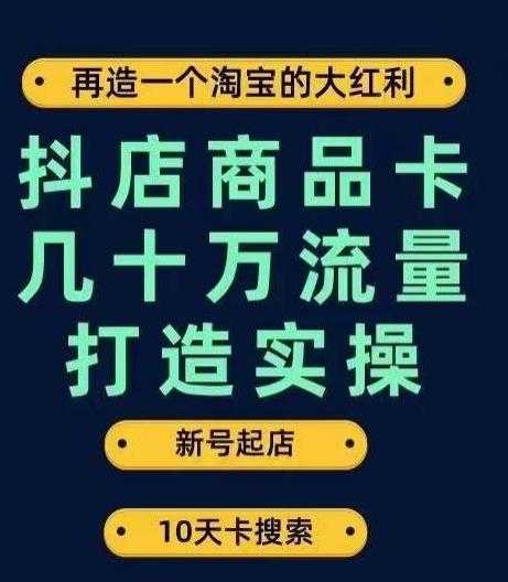 抖店商品卡几十万流量打造实操，从新号起店到一天几十万搜索、推荐流量完整实操步骤-爱找项目网